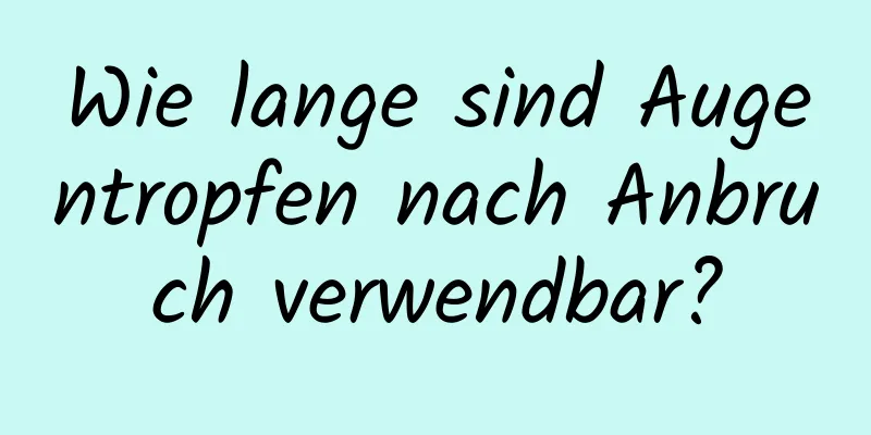 Wie lange sind Augentropfen nach Anbruch verwendbar?