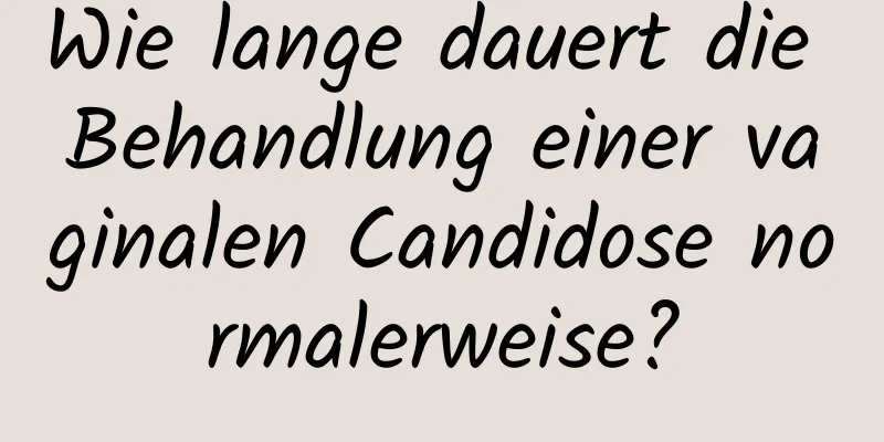 Wie lange dauert die Behandlung einer vaginalen Candidose normalerweise?