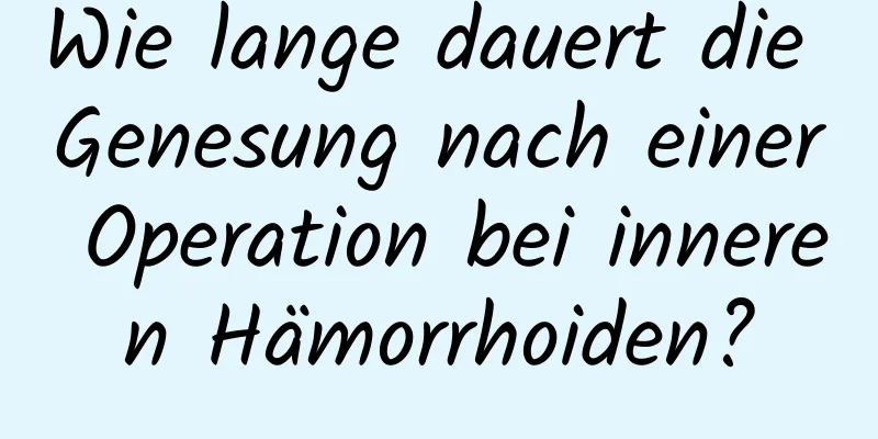 Wie lange dauert die Genesung nach einer Operation bei inneren Hämorrhoiden?