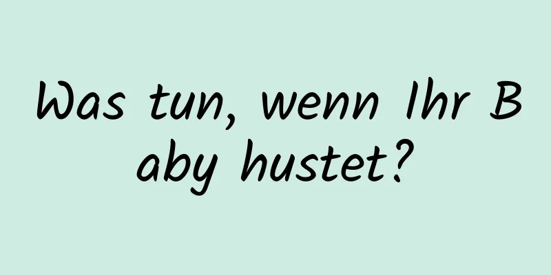 Was tun, wenn Ihr Baby hustet?