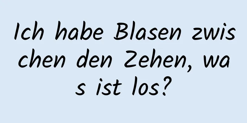 Ich habe Blasen zwischen den Zehen, was ist los?