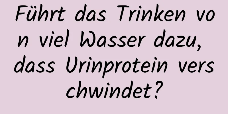 Führt das Trinken von viel Wasser dazu, dass Urinprotein verschwindet?