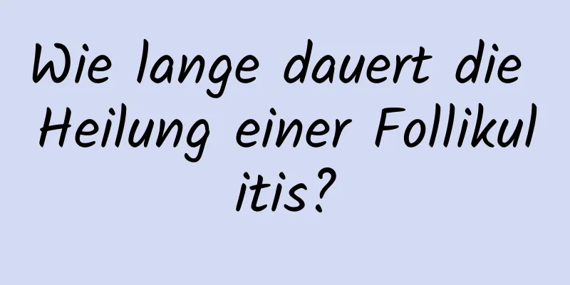 Wie lange dauert die Heilung einer Follikulitis?