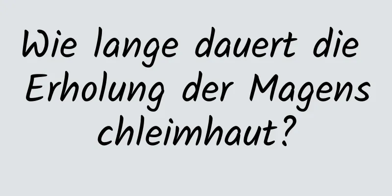 Wie lange dauert die Erholung der Magenschleimhaut?