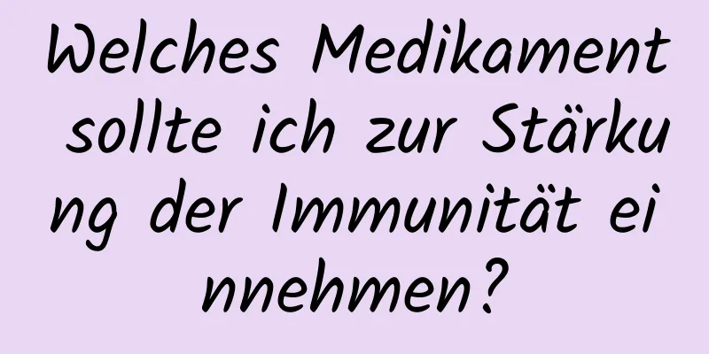 Welches Medikament sollte ich zur Stärkung der Immunität einnehmen?