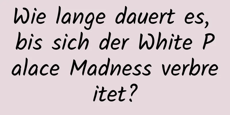 Wie lange dauert es, bis sich der White Palace Madness verbreitet?