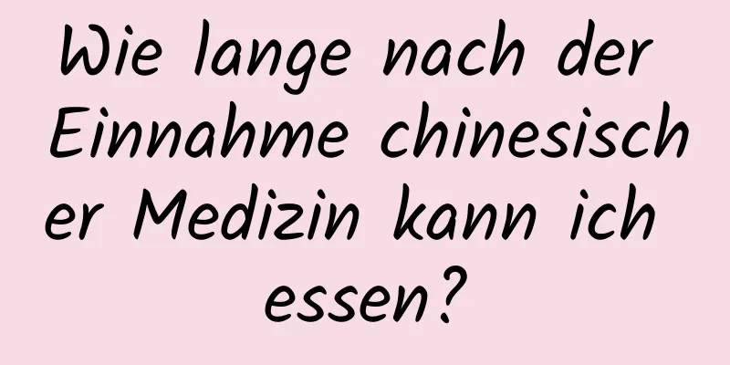 Wie lange nach der Einnahme chinesischer Medizin kann ich essen?