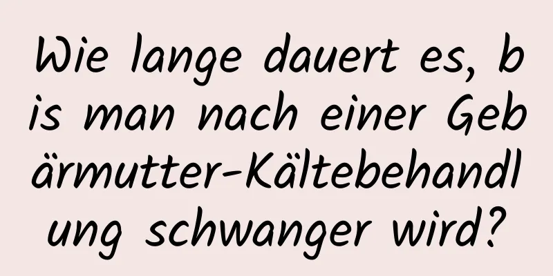 Wie lange dauert es, bis man nach einer Gebärmutter-Kältebehandlung schwanger wird?