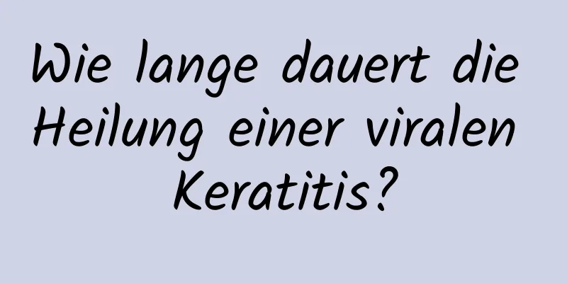 Wie lange dauert die Heilung einer viralen Keratitis?