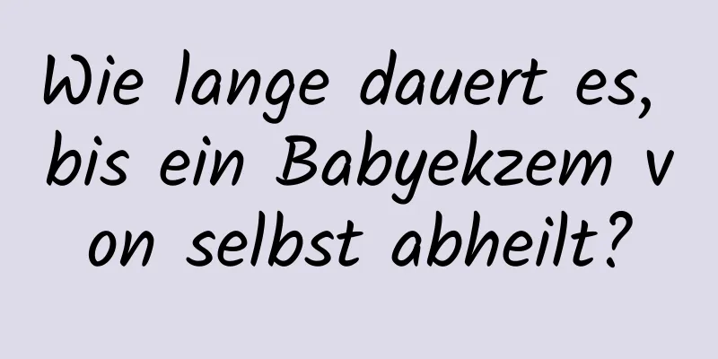 Wie lange dauert es, bis ein Babyekzem von selbst abheilt?