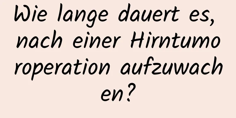 Wie lange dauert es, nach einer Hirntumoroperation aufzuwachen?