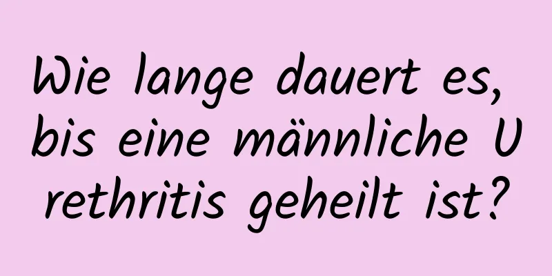 Wie lange dauert es, bis eine männliche Urethritis geheilt ist?