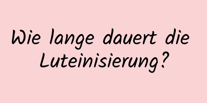 Wie lange dauert die Luteinisierung?