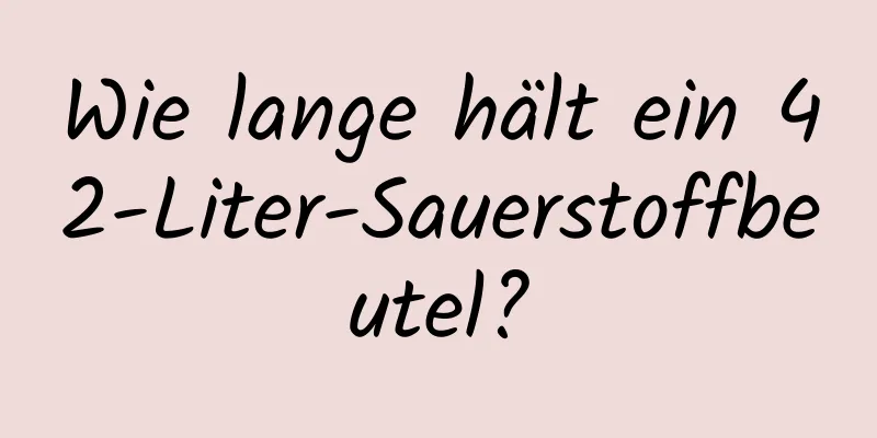 Wie lange hält ein 42-Liter-Sauerstoffbeutel?