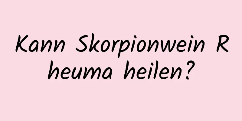 Kann Skorpionwein Rheuma heilen?