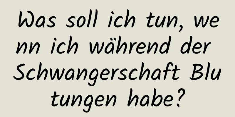 Was soll ich tun, wenn ich während der Schwangerschaft Blutungen habe?