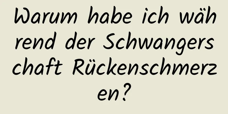 Warum habe ich während der Schwangerschaft Rückenschmerzen?