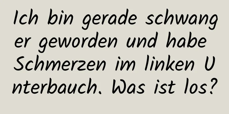 Ich bin gerade schwanger geworden und habe Schmerzen im linken Unterbauch. Was ist los?