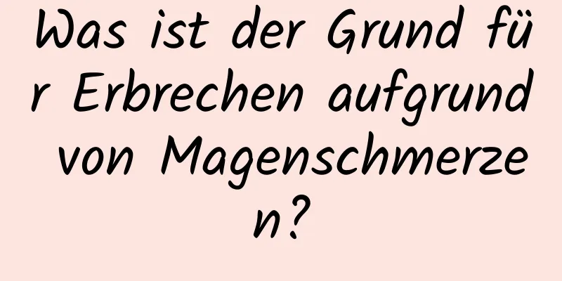 Was ist der Grund für Erbrechen aufgrund von Magenschmerzen?