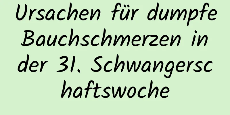 Ursachen für dumpfe Bauchschmerzen in der 31. Schwangerschaftswoche