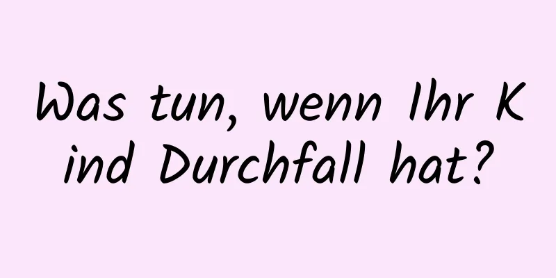 Was tun, wenn Ihr Kind Durchfall hat?