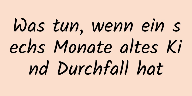 Was tun, wenn ein sechs Monate altes Kind Durchfall hat