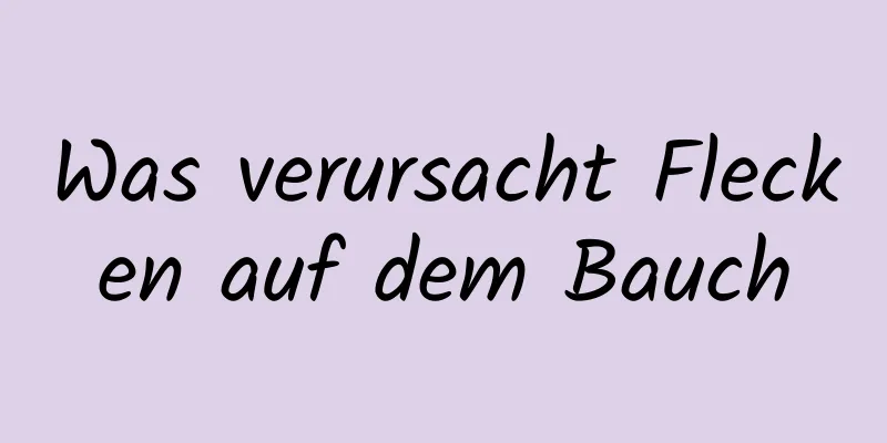 Was verursacht Flecken auf dem Bauch