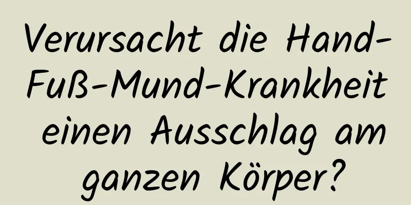 Verursacht die Hand-Fuß-Mund-Krankheit einen Ausschlag am ganzen Körper?