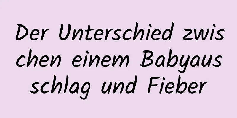 Der Unterschied zwischen einem Babyausschlag und Fieber