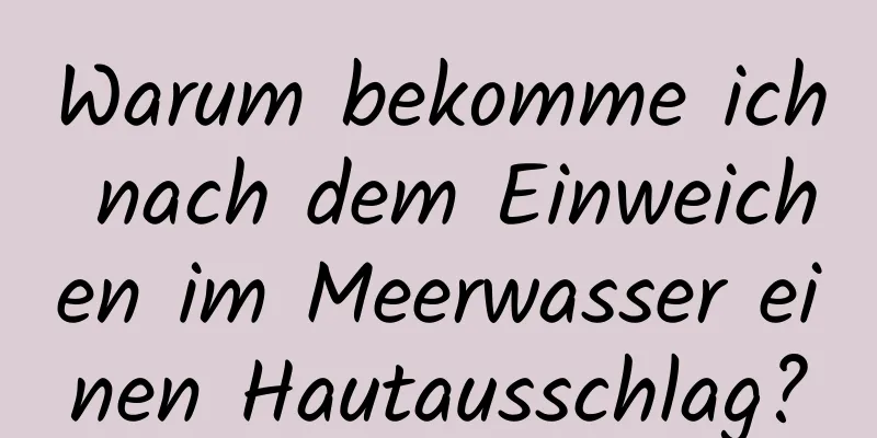 Warum bekomme ich nach dem Einweichen im Meerwasser einen Hautausschlag?