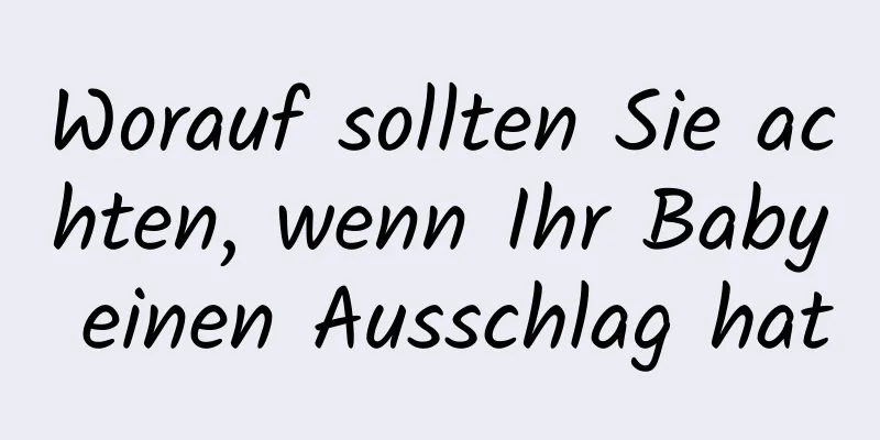 Worauf sollten Sie achten, wenn Ihr Baby einen Ausschlag hat