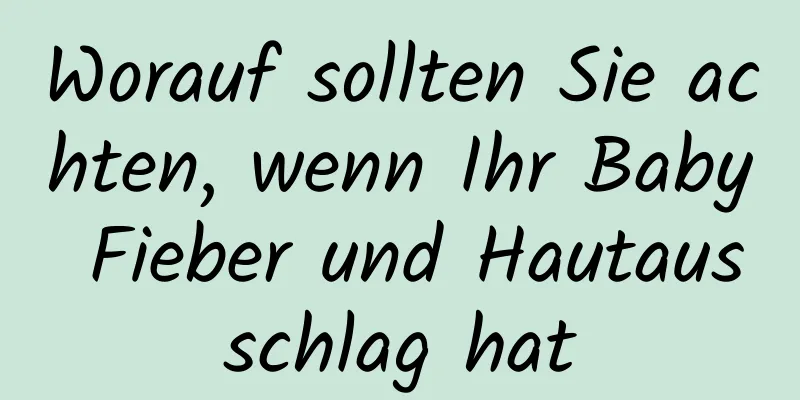 Worauf sollten Sie achten, wenn Ihr Baby Fieber und Hautausschlag hat