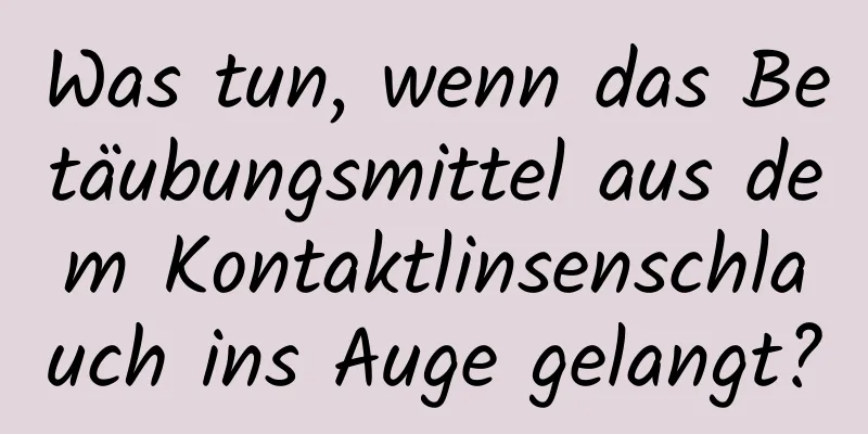 Was tun, wenn das Betäubungsmittel aus dem Kontaktlinsenschlauch ins Auge gelangt?