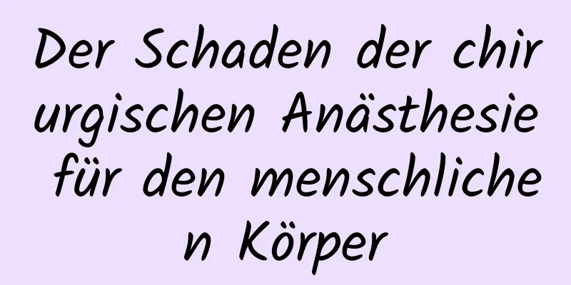 Der Schaden der chirurgischen Anästhesie für den menschlichen Körper