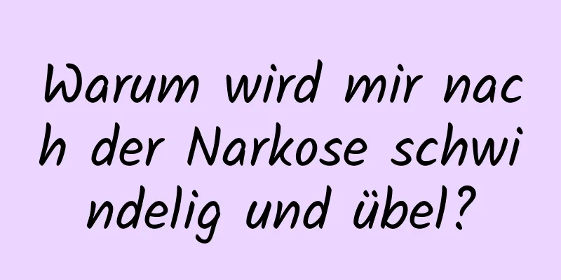 Warum wird mir nach der Narkose schwindelig und übel?