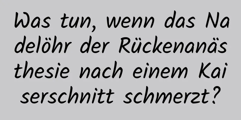 Was tun, wenn das Nadelöhr der Rückenanästhesie nach einem Kaiserschnitt schmerzt?