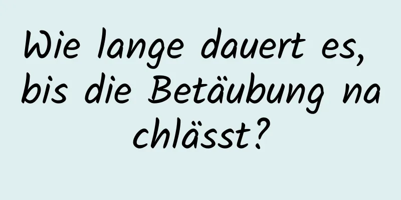 Wie lange dauert es, bis die Betäubung nachlässt?