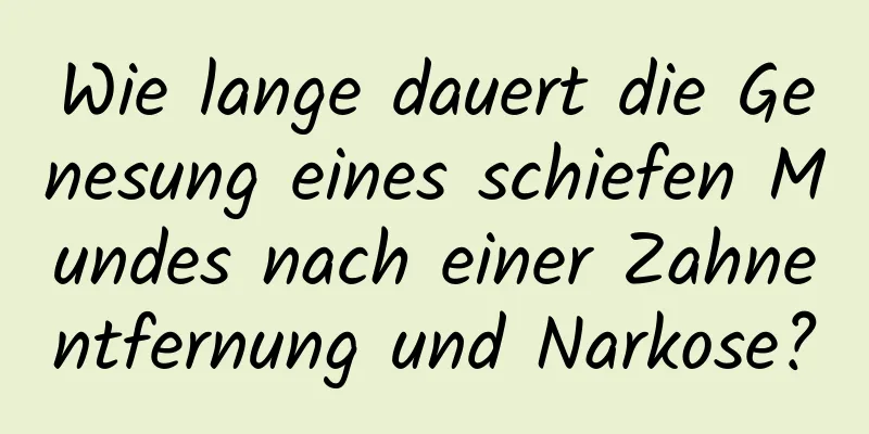 Wie lange dauert die Genesung eines schiefen Mundes nach einer Zahnentfernung und Narkose?