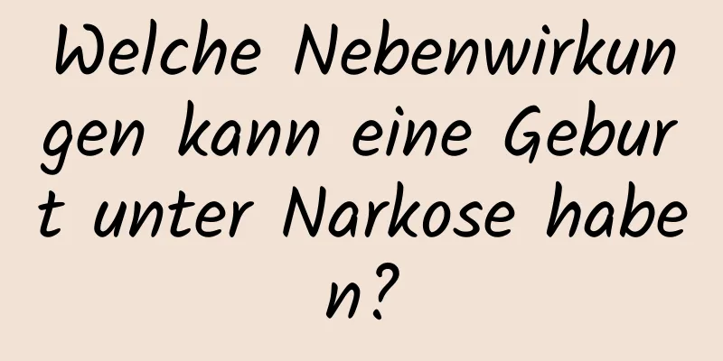 Welche Nebenwirkungen kann eine Geburt unter Narkose haben?