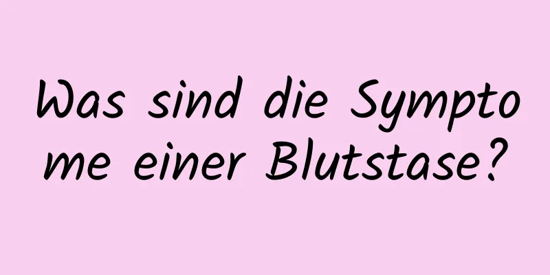 Was sind die Symptome einer Blutstase?