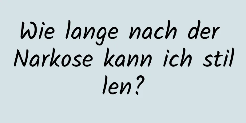 Wie lange nach der Narkose kann ich stillen?