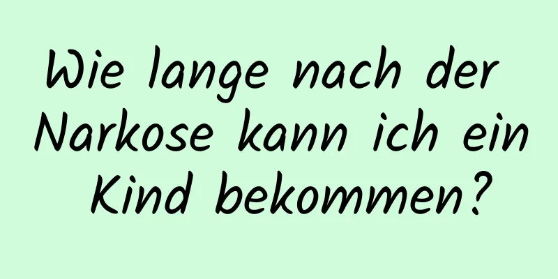 Wie lange nach der Narkose kann ich ein Kind bekommen?