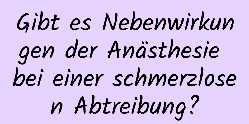 Gibt es Nebenwirkungen der Anästhesie bei einer schmerzlosen Abtreibung?