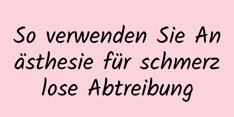 So verwenden Sie Anästhesie für schmerzlose Abtreibung