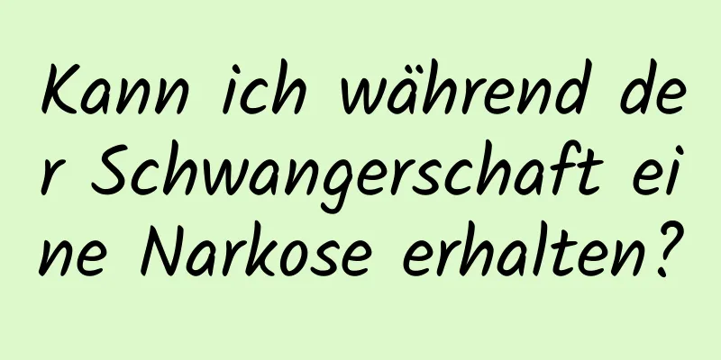 Kann ich während der Schwangerschaft eine Narkose erhalten?