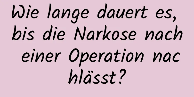 Wie lange dauert es, bis die Narkose nach einer Operation nachlässt?