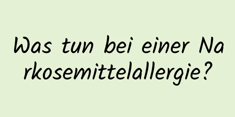 Was tun bei einer Narkosemittelallergie?