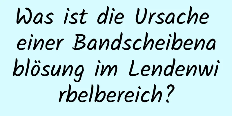 Was ist die Ursache einer Bandscheibenablösung im Lendenwirbelbereich?