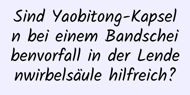 Sind Yaobitong-Kapseln bei einem Bandscheibenvorfall in der Lendenwirbelsäule hilfreich?