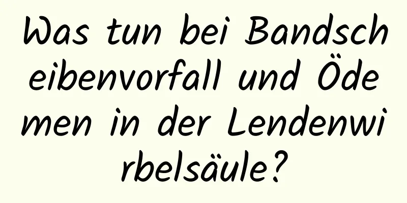 Was tun bei Bandscheibenvorfall und Ödemen in der Lendenwirbelsäule?